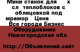 Мини станок для 3-4 х.сл. теплоблоков с облицовкой под мрамор › Цена ­ 90 000 - Все города Бизнес » Оборудование   . Нижегородская обл.